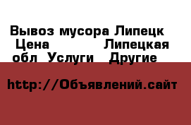 Вывоз мусора Липецк › Цена ­ 1 000 - Липецкая обл. Услуги » Другие   